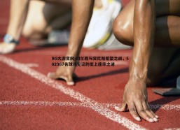 BG大游官网-切尔西与突尼斯希望之战，502967名球迷见证的低上座率之谜