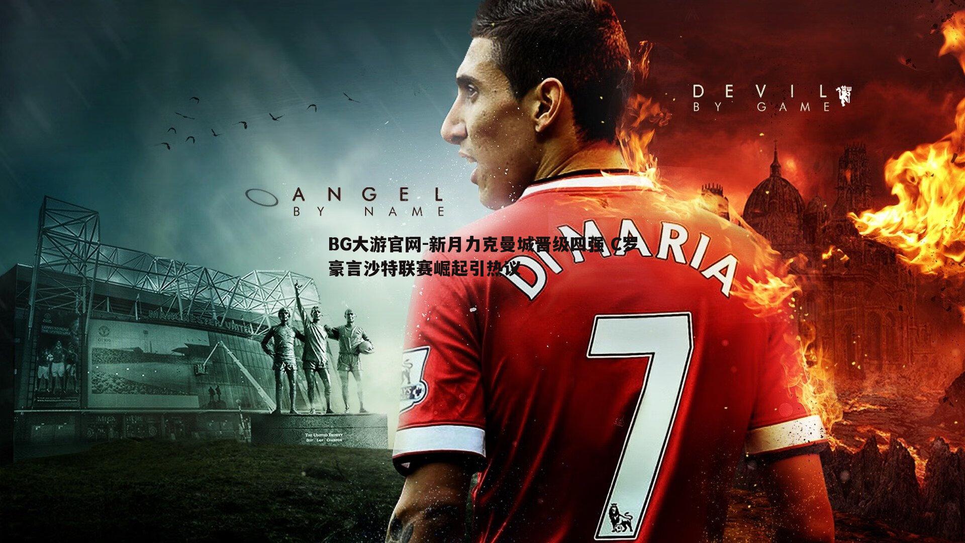 新月力克曼城晋级四强 C罗豪言沙特联赛崛起引热议