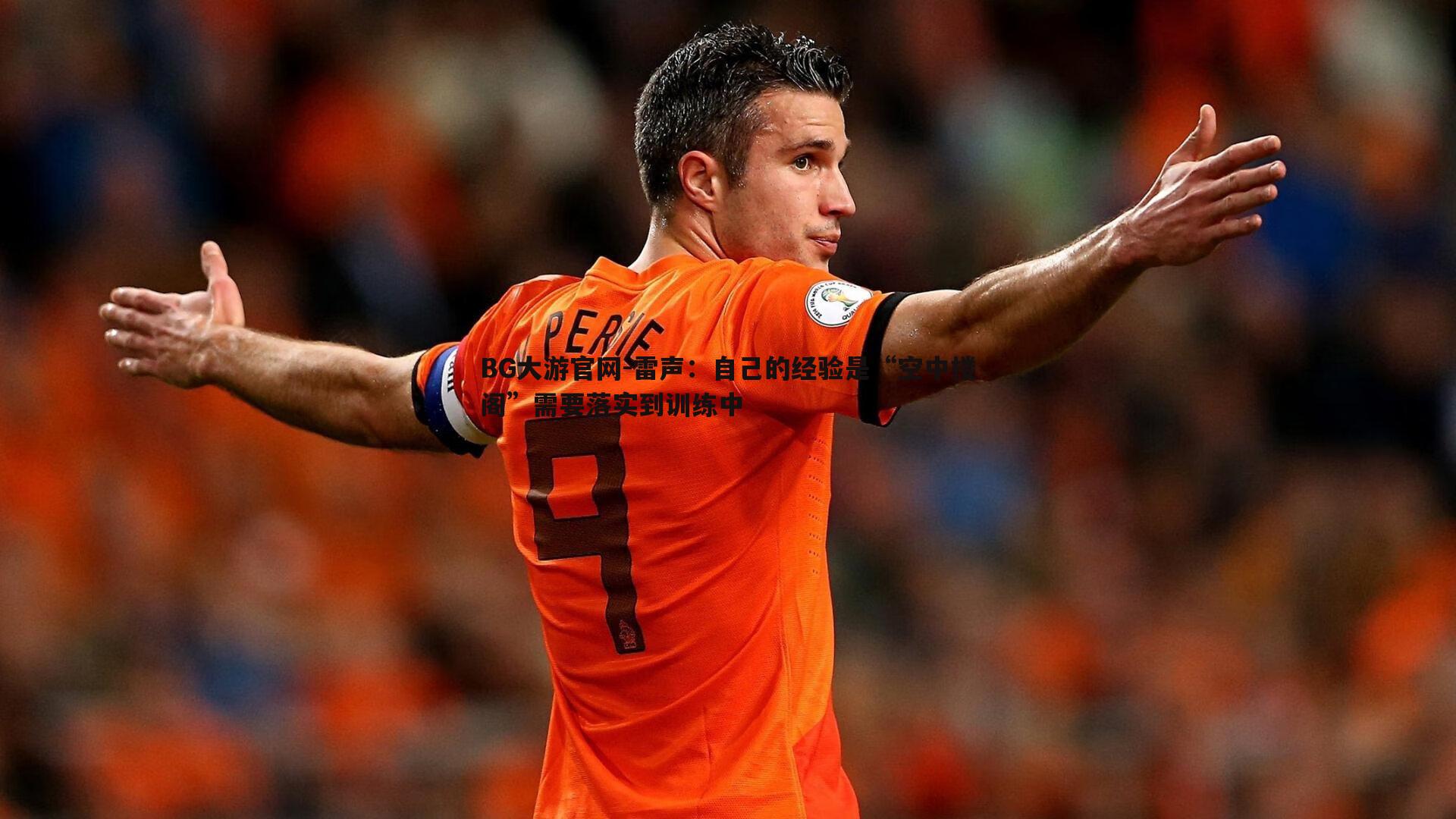 雷声：自己的经验是“空中楼阁”需要落实到训练中